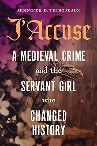 J'Accuse: A Medieval Crime and the Servant Girl Who Changed History