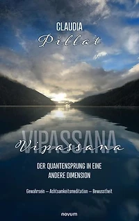 Vipassana – der Quantensprung in eine andere Dimension: Gewahrsein – Achtsamkeitsmeditation – Bewusstheit