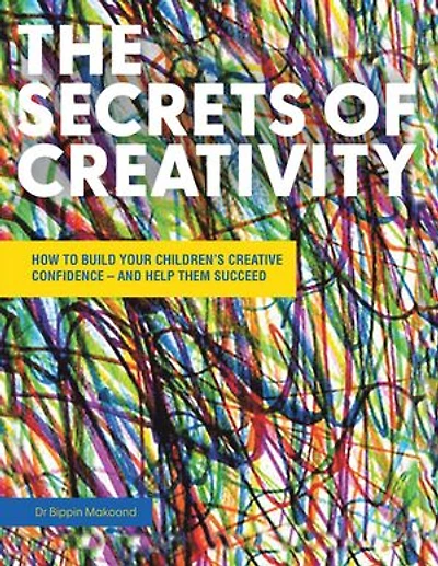THE SECRETS OF CREATIVITY: HOW TO BUILD YOUR CHILDREN’S CREATIVE CONFIDENCE – AND HELP THEM SUCCEED