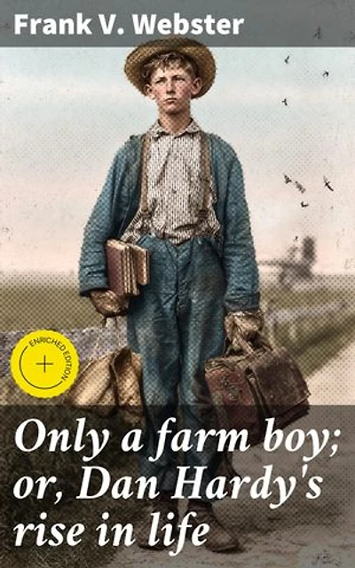 Only a farm boy; or, Dan Hardy's rise in life: Enriched edition. A rural journey of ambition and perseverance