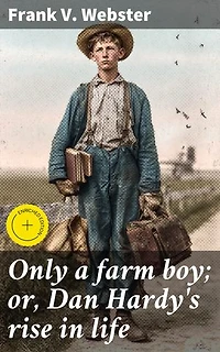 Only a farm boy; or, Dan Hardy's rise in life: Enriched edition. A rural journey of ambition and perseverance
