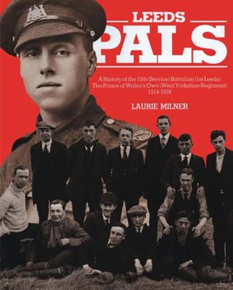 Leeds Pals: A History of The 15th (Service) Battalion (1st Leeds) Prince Wales's Own (West Yorkshire Regiment) 1914–1918