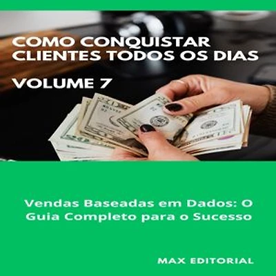 Como Conquistar Clientes Todos os Dias: Volume 7: Vendas Baseadas em Dados: O Guia Completo para o Sucesso