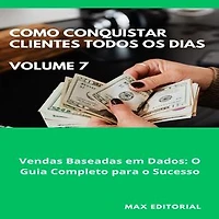 Como Conquistar Clientes Todos os Dias: Volume 7: Vendas Baseadas em Dados: O Guia Completo para o Sucesso