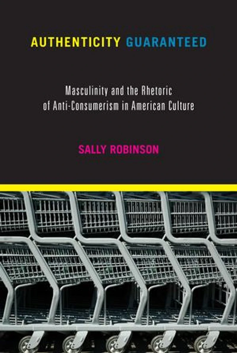 Authenticity Guaranteed: Masculinity And The Rhetoric Of Anti-consumerism In American Culture