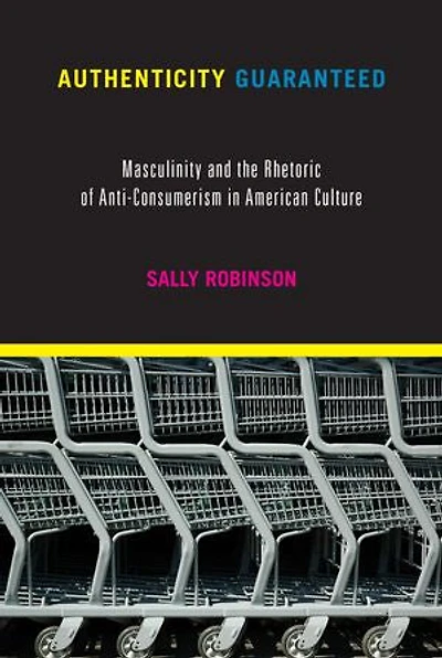 Authenticity Guaranteed: Masculinity And The Rhetoric Of Anti-consumerism In American Culture