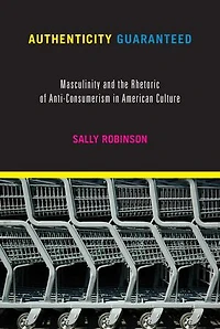 Authenticity Guaranteed: Masculinity And The Rhetoric Of Anti-consumerism In American Culture