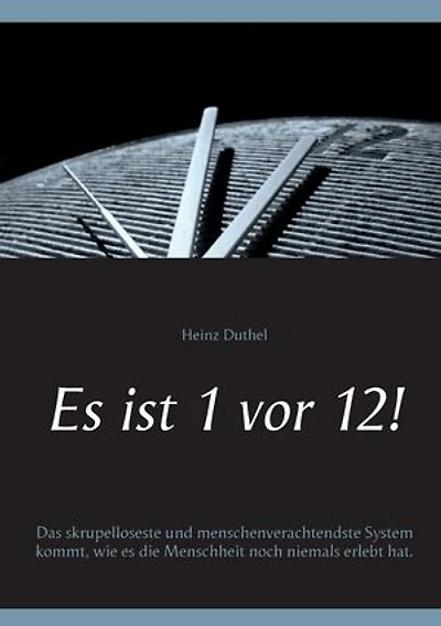 Es ist 1 vor 12!: Das skrupelloseste und menschenverachtendste System kommt, wie es die Menschheit noch niemals erlebt hat.
