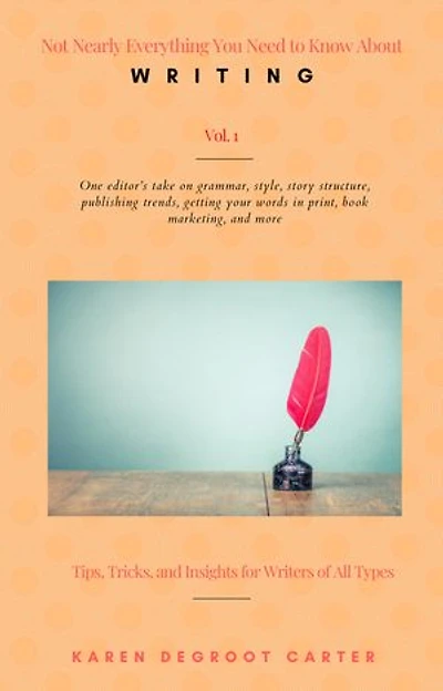 Not Nearly Everything You Need to Know About Writing: Tips, Tricks, and Insights for Writers of All Types