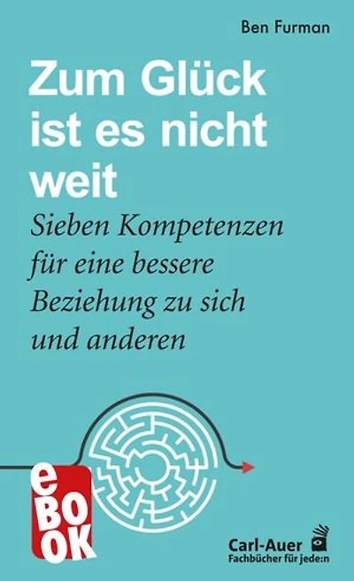 Zum Glück ist es nicht weit: Sieben Kompetenzen für eine bessere Beziehung zu sich und anderen