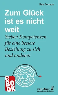 Zum Glück ist es nicht weit: Sieben Kompetenzen für eine bessere Beziehung zu sich und anderen