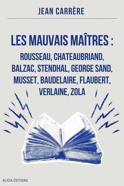Les Mauvais Maîtres : Rousseau, Chateaubriand, Balzac, Stendhal, George Sand, Musset, Baudelaire, Flaubert, Verlaine, Zola: Annoté