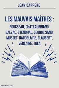Les Mauvais Maîtres : Rousseau, Chateaubriand, Balzac, Stendhal, George Sand, Musset, Baudelaire, Flaubert, Verlaine, Zola: Annoté