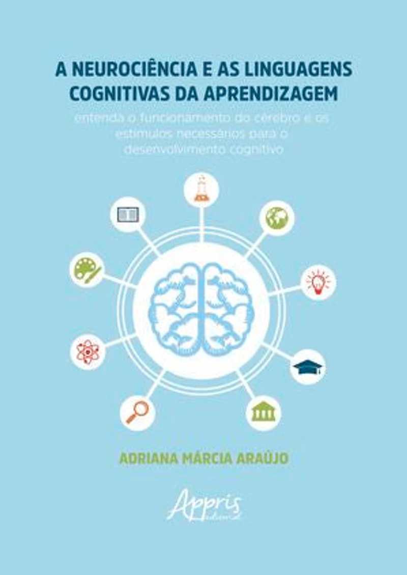 A Neurociência e as Linguagens Cognitivas da Aprendizagem: Entenda o Funcionamento do Cérebro e os Estímulos Necessários para o Desenvolvimento Cognitivo
