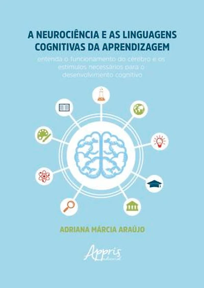 A Neurociência e as Linguagens Cognitivas da Aprendizagem: Entenda o Funcionamento do Cérebro e os Estímulos Necessários para o Desenvolvimento Cognitivo