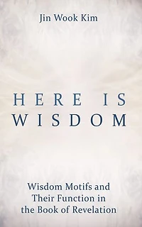 Here is Wisdom: Wisdom Motifs and Their Function in the Book of Revelation