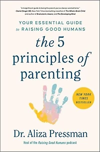 The 5 Principles of Parenting: Your Essential Guide to Raising Good Humans