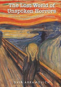 The Lost World of Unspoken Horrors: Aharon Appelfeld's Holocaust Universe