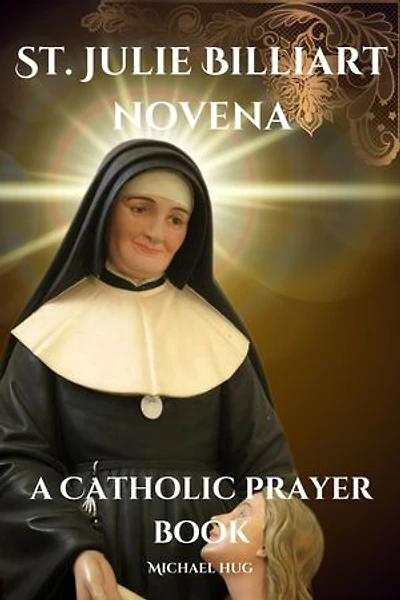 St. Julie Billiart novena a Catholic prayer book: The True story of St. Julie Billiart a Catholic novena prayer book for 9 days devotion and biography