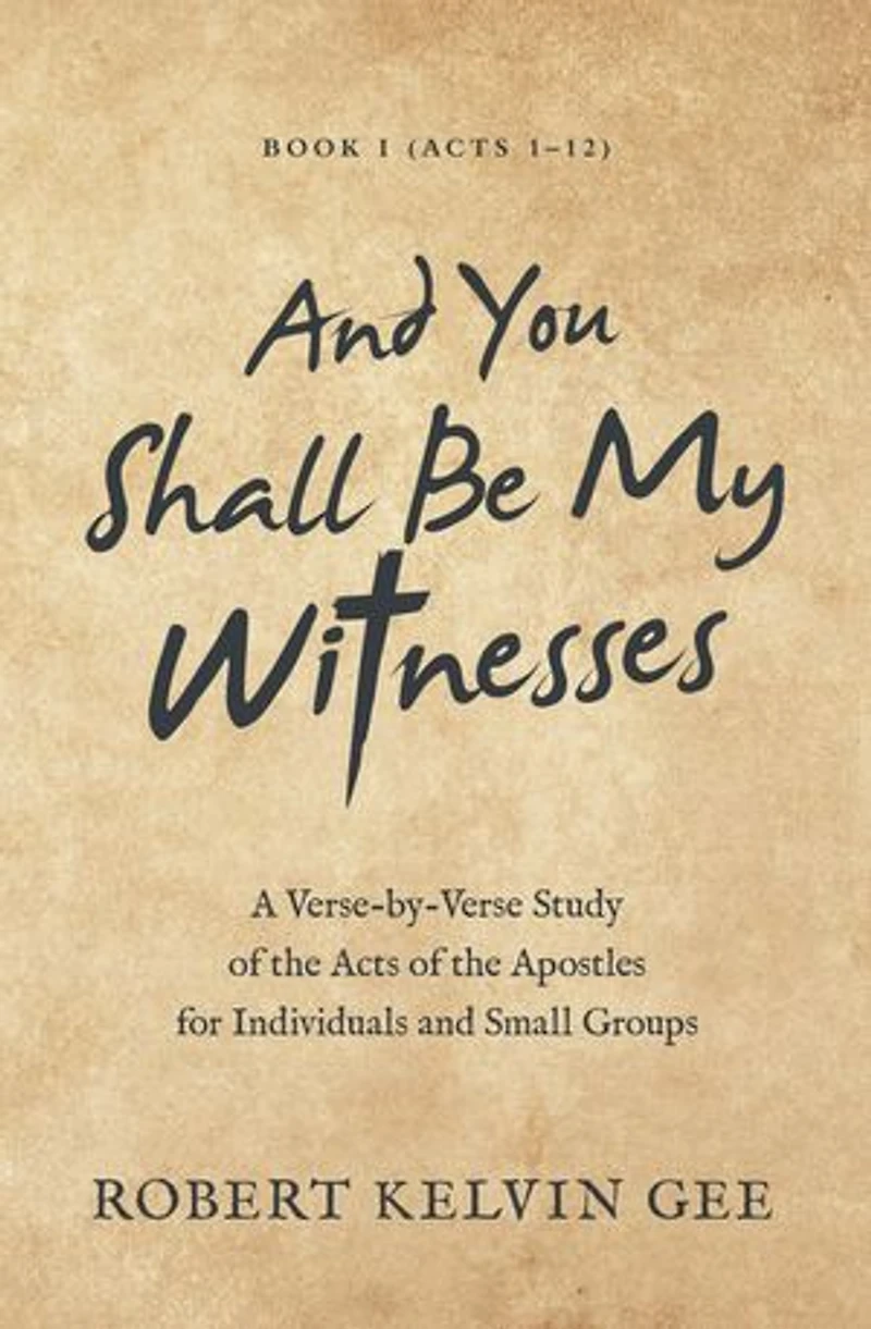 and You Shall Be My Witnesses: A Verse-By-Verse Study of the Acts Apostles for Individuals Small Groups