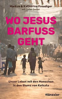 Wo Jesus barfuß geht: Unser Leben mit den Menschen in den Slums von Kolkata