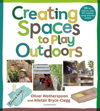 Creating Spaces to Play Outdoors: 36 fun step-by-step DIY projects using recycled pallets