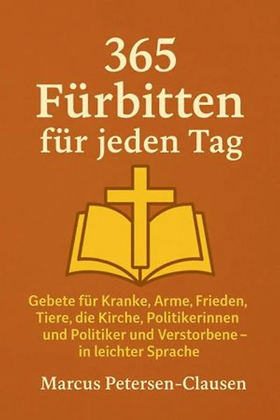 365 Fürbitten für jeden Tag: Gebete in leichter Sprache für Kranke, Arme, Tiere, Verstorbene, Frieden, Kirche und Politik – für das ganze Jahr