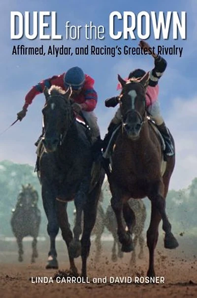Duel for the Crown: Affirmed, Alydar, and Racing's Greatest Rivalry
