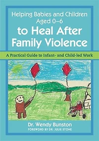 Helping Babies and Children Aged 0-6 to Heal After Family Violence: A Practical Guide Infant- Child-Led Work