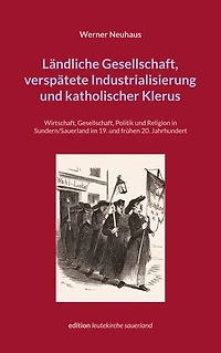 Ländliche Gesellschaft, verspätete Industrialisierung und katholischer Klerus: Wirtschaft, Gesellschaft, Politik und Religion in Sundern/Sauerland im 19. und frühen 20. Jahrhundert