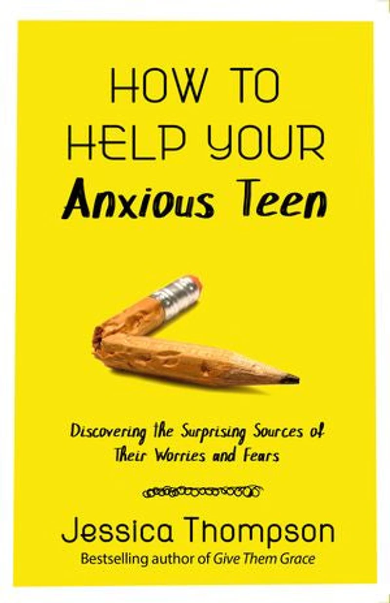 How To Help Your Anxious Teen: Discovering The Surprising Sources Of Their Worries And Fears