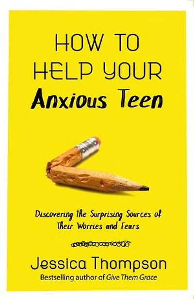 How To Help Your Anxious Teen: Discovering The Surprising Sources Of Their Worries And Fears