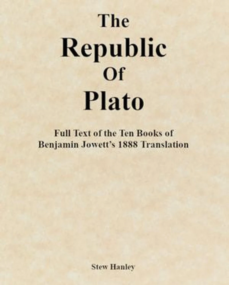 The Republic of Plato: Full Text of the Ten Books of Benjamin Jowett’s 1888 Translation