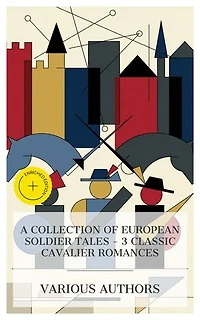 A Collection of European Soldier Tales – 3 Classic Cavalier Romances: Enriched edition. The Laughing Cavalier, The Fool Errant, The Exploits of Brigadier Gerard