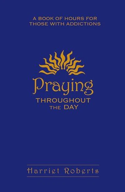 Praying Throughout The Day: A Book Of Hours For Those With Addictions