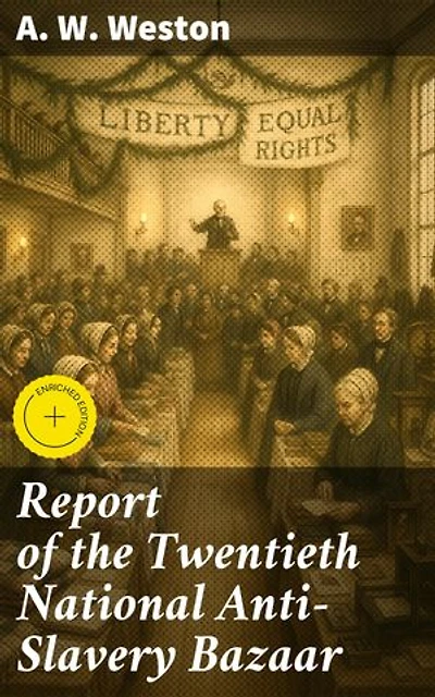 Report of the Twentieth National Anti-Slavery Bazaar: Enriched edition. Unveiling the Legacy of Anti-Slavery Activism: A Historical Account of Equality Advocacy and Freedom Fighters