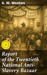 Report of the Twentieth National Anti-Slavery Bazaar: Enriched edition. Unveiling the Legacy of Anti-Slavery Activism: A Historical Account of Equality Advocacy and Freedom Fighters