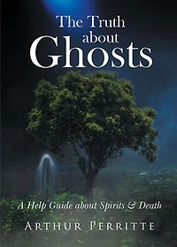 The Truth about Ghosts: A Help Guide Spirits and Death