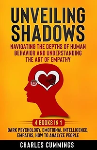 Unveiling Shadows: Navigating the Depths of Human Behavior and Understanding the Art of Empathy - 4 Books in 1: Dark Psychology, Emotional Intelligence, Empaths