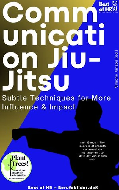 Communication Jiu-Jitsu – Subtle Techniques for More Influence & Impact: Incl. Bonus – The secrets of smooth conversation management to skillfully win others over