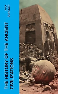 The History of the Ancient Civilizations: Egypt, Assyria, Phoenicia, Israel, Babylon, Lydia, Arians, Buddhists and Brahmans, The Medes and Persians…