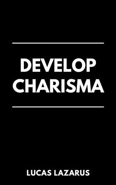 Develop Charisma: The Essential Guide to Enhancing Your Social Skills