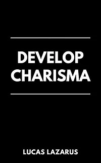 Develop Charisma: The Essential Guide to Enhancing Your Social Skills