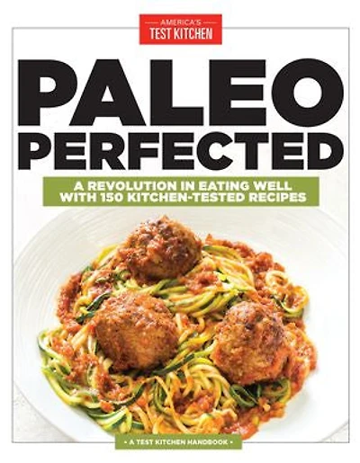 Paleo Perfected: A Revolution Eating Well with 150 Kitchen-Tested Recipes