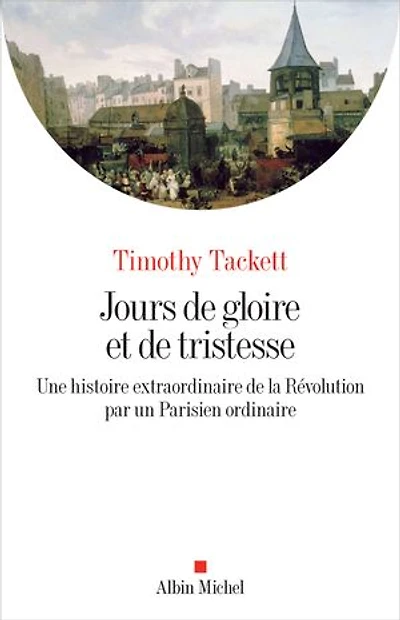 Jours de gloire et tristesse: une histoire extraordinaire la Révolution par un Parisien ordinaire