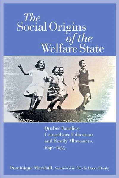 the Social Origins of Welfare State: Quebec Families, Compulsory Education, and Family Allowances, 1940-1955