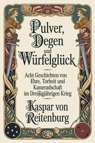 Pulver, Degen und Würfelglück: Acht Geschichten von Ehre, Torheit und Kameradschaft im Dreißigjährigen Krieg