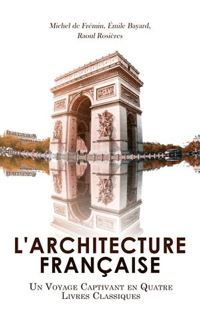 L'Architecture Française: Un Voyage Captivant en Quatre Livres Classiques: Mémoires critiques d'architecture, L'évolution de l'architecture en France, L'Art de reconnaître l'architecture française, etc.
