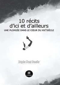 10 récits d’ici et d’ailleurs: Une plongée dans le cœur du XXIe siècle