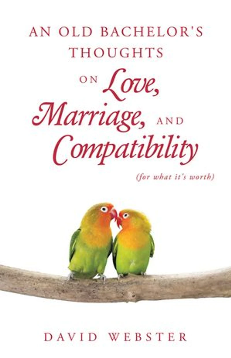 An Old Bachelor's Thoughts on Love, Marriage, and Compatibility: (for what it's worth)